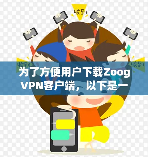 为了方便用户下载ZoogVPN客户端，以下是一些推荐的下载链接和步骤，供您参考
