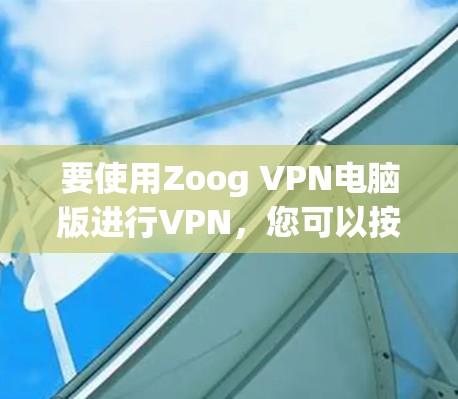 要使用Zoog VPN电脑版进行VPN，您可以按照以下步骤操作