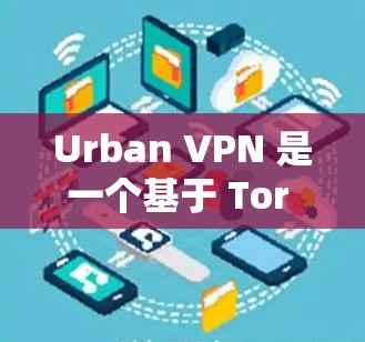 Urban VPN 是一个基于 Tor 的VPN 服务，旨在提供安全、可靠和高效的数据传输解决方案。它适合个人、企业以及个人用户在 