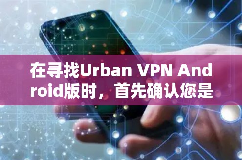 在寻找Urban VPN Android版时，首先确认您是否需要一个支持手机的VPN应用。以下是关于该软件的详细介绍