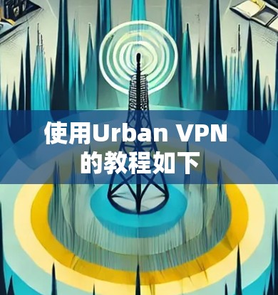 使用Urban VPN 的教程如下