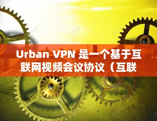 Urban VPN 是一个基于互联网视频会议协议（互联网视频会议协议，IVR）的VPN服务，用户可以使用它进行视频会议、视频通话、文件传输等在线服务。以下是如何登录Urban VPN 的步骤