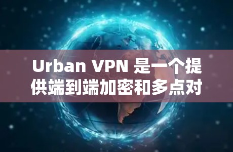 Urban VPN 是一个提供端到端加密和多点对点VPN功能的免费服务，适合需要高安全性的用户。以下是关于如何找到和使用 Urban VPN 的步骤