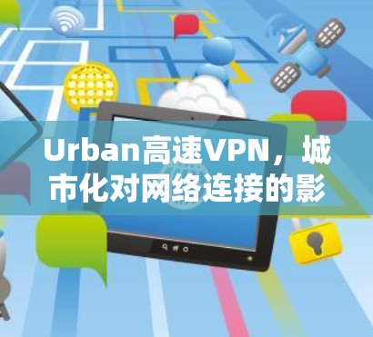 Urban高速VPN，城市化对网络连接的影响与解决方案