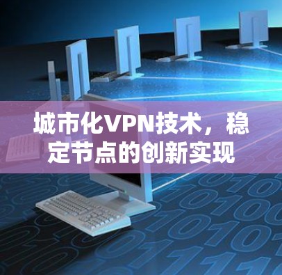 城市化VPN技术，稳定节点的创新实现