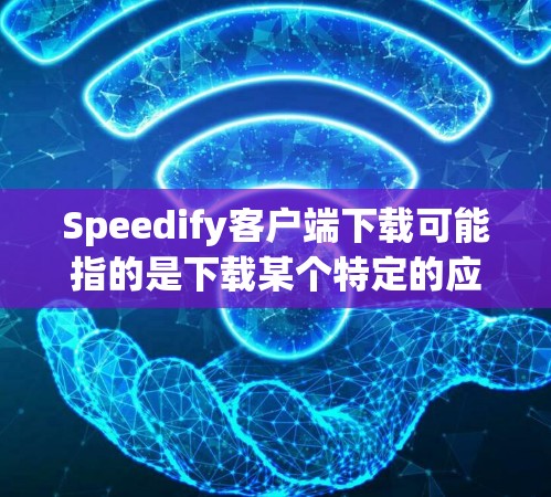 Speedify客户端下载可能指的是下载某个特定的应用程序（客户端）或工具。以下是一些可能的步骤来帮助你下载客户端