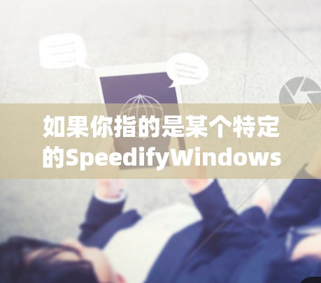 如果你指的是某个特定的SpeedifyWindows工具，可能是Speedify软件在Windows中的某个功能，例如