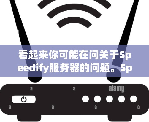 看起来你可能在问关于Speedify服务器的问题。Speedify是一个开源的工具或平台，用于数据分析和机器学习。它通常用于处理大数据，并提供多种功能，包括数据预处理、建模和模型部署