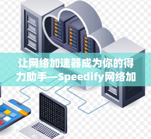 让网络加速器成为你的得力助手—Speedify网络加速器全解析