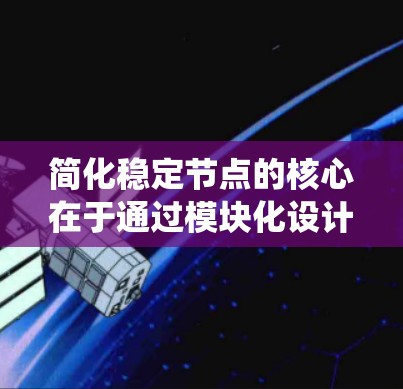 简化稳定节点的核心在于通过模块化设计实现系统的独立性和可维护性。以下是对这一过程的清晰总结