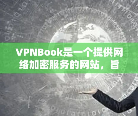 VPNBook是一个提供网络加密服务的网站，旨在帮助用户获得安全的VPN连接。以下是使用VPNBook访问其官方网站的步骤和注意事项