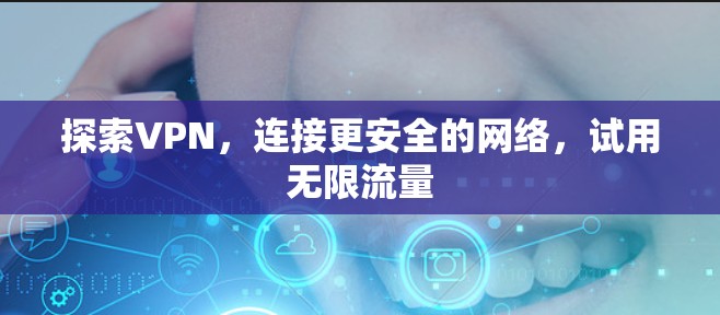 探索VPN，连接更安全的网络，试用无限流量