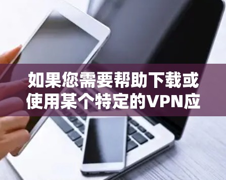 如果您需要帮助下载或使用某个特定的VPN应用，建议您确认具体的应用，然后在应用商店中进行查找和下载