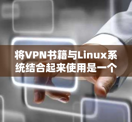 将VPN书籍与Linux系统结合起来使用是一个有趣且实用的项目，可以提升个人的技术和安全水平。以下是逐步的解决方案