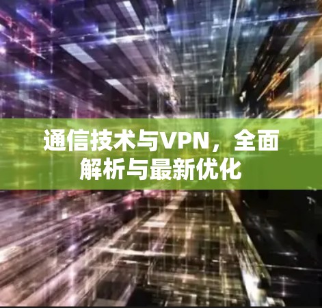 通信技术与VPN，全面解析与最新优化