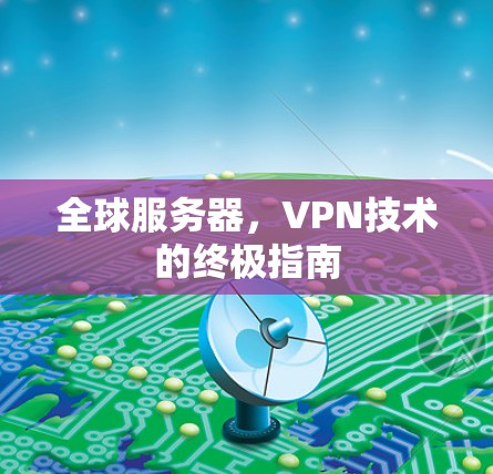 全球服务器，VPN技术的终极指南