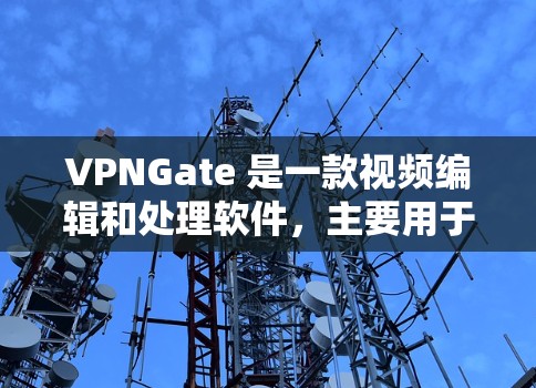 VPNGate 是一款视频编辑和处理软件，主要用于处理视频文件，包括剪辑、音频处理、图像处理、动画制作等。如果你正在寻找免费版的VPNGate，您可以通过以下途径获取