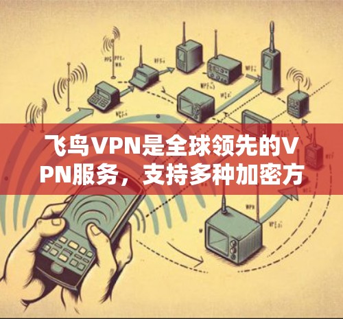 飞鸟VPN是全球领先的VPN服务，支持多种加密方式，包括VPN、加密货币支付和虚拟货币转账。以下是使用飞鸟VPN手机端的详细步骤