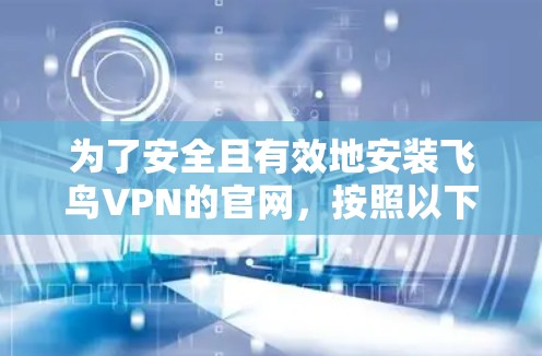 为了安全且有效地安装飞鸟VPN的官网，按照以下步骤操作