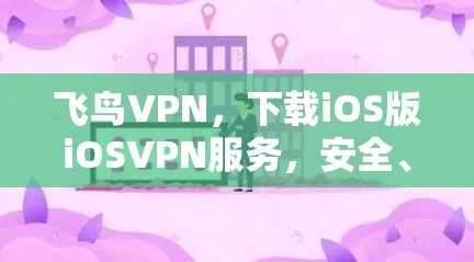 飞鸟VPN，下载iOS版iOSVPN服务，安全、便捷，助力您的出行