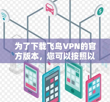 为了下载飞鸟VPN的官方版本，您可以按照以下步骤操作