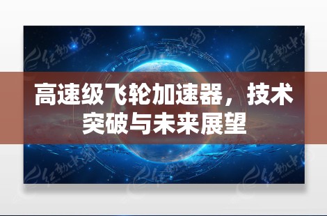 高速级飞轮加速器，技术突破与未来展望