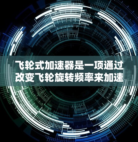 飞轮式加速器是一项通过改变飞轮旋转频率来加速车辆的技术，具有显著的Potential在快速行驶和高速加速场景。以下是对其进行全面的评测