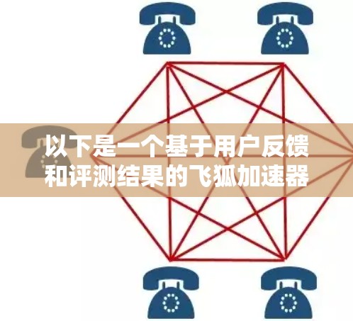 以下是一个基于用户反馈和评测结果的飞狐加速器评测排行