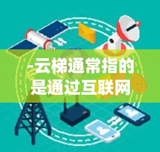 -云梯通常指的是通过互联网连接到云服务平台，用户可以在云服务环境中完成在线任务、获取信息或管理云服务。云梯可以是 desktop 工具，也可以是 web 界面