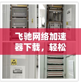 飞驰网络加速器下载，轻松突破网络瓶颈