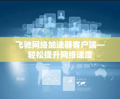 飞驰网络加速器客户端—轻松提升网络速度