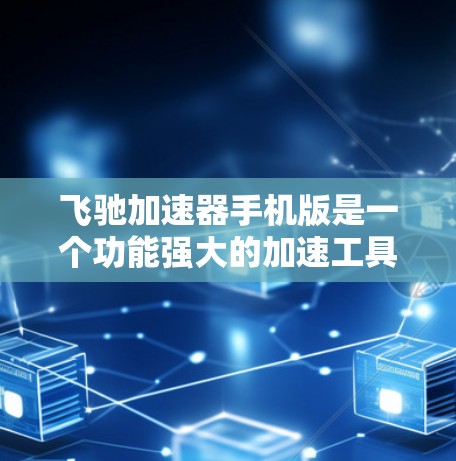 飞驰加速器手机版是一个功能强大的加速工具，旨在帮助用户更快地下载和搜索资源。以下是一步步的使用指南