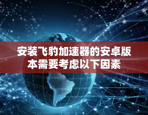 安装飞豹加速器的安卓版本需要考虑以下因素
