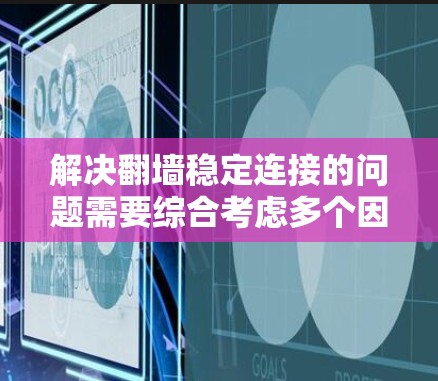 解决翻墙稳定连接的问题需要综合考虑多个因素，包括VPN选择、服务器配置、防火墙使用、端口重连工具、网络防火墙以及与VPN提供商的沟通。以下是一个详细的步骤指南，帮助您有效地解决翻墙问题