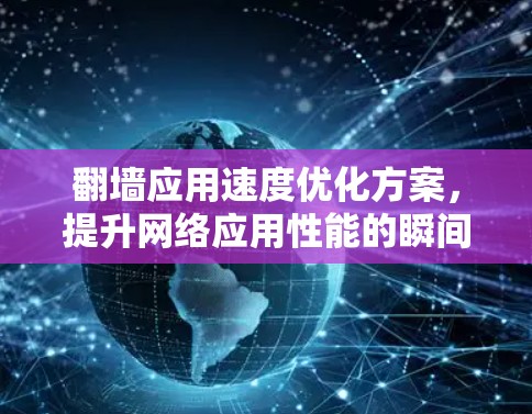 翻墙应用速度优化方案，提升网络应用性能的瞬间突破