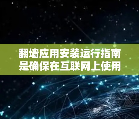 翻墙应用安装运行指南是确保在互联网上使用翻墙软件时的指导文件。以下是对该指南的详细说明