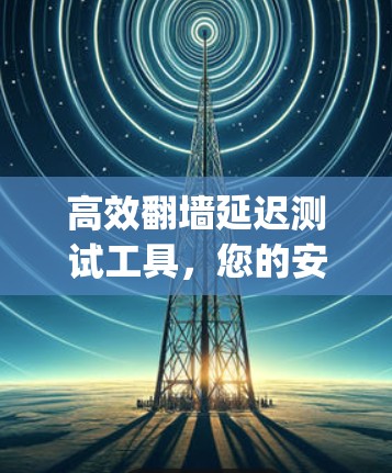 高效翻墙延迟测试工具，您的安全 against 网络攻击