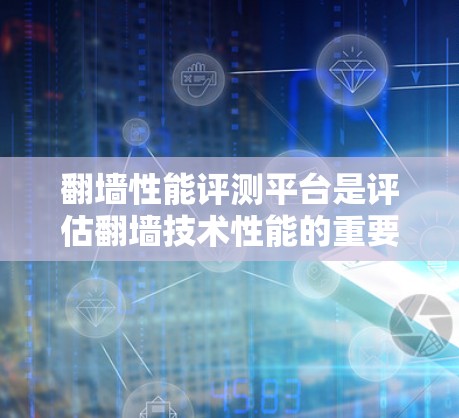 翻墙性能评测平台是评估翻墙技术性能的重要工具，帮助开发者和用户体验设计师评估不同翻墙技术的优缺点。以下是对该平台的详细分析