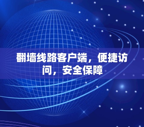 翻墙线路客户端，便捷访问，安全保障