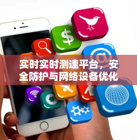 实时实时测速平台，安全防护与网络设备优化