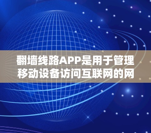 翻墙线路APP是用于管理移动设备访问互联网的网络连接的工具，支持多种翻墙方式，如IP翻墙和Token翻墙。以下是对翻墙线路APP的详细分析和总结