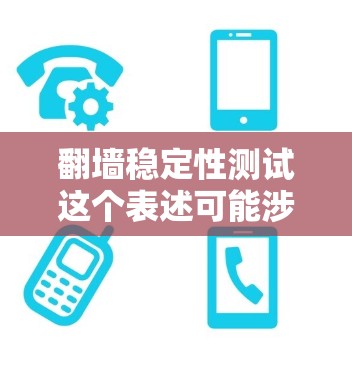 翻墙稳定性测试这个表述可能涉及多个领域，具体含义取决于上下文。以下是对两种可能情况的解释