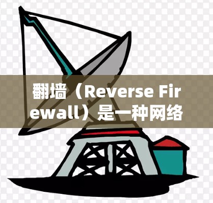 翻墙（Reverse Firewall）是一种网络技术，允许访问通常需要特定权限的网站。它通过模拟访问者的 entered data，通过防火墙规则来控制访问。以下是关于翻墙网络体验的详细总结