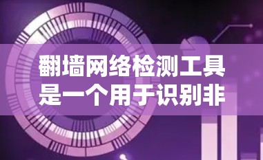 翻墙网络检测工具是一个用于识别非法访问互联网的网站，帮助阻止网络攻击和翻墙的行为。以下是一个有条理的总结，涵盖了解决方案、使用步骤、功能说明、注意事项和避免攻击等关键点