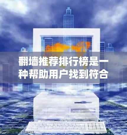 翻墙推荐排行榜是一种帮助用户找到符合他们兴趣的虚拟墙墙推荐系统。为了创建一个有效的排行榜，可以从以下几个方面进行考虑
