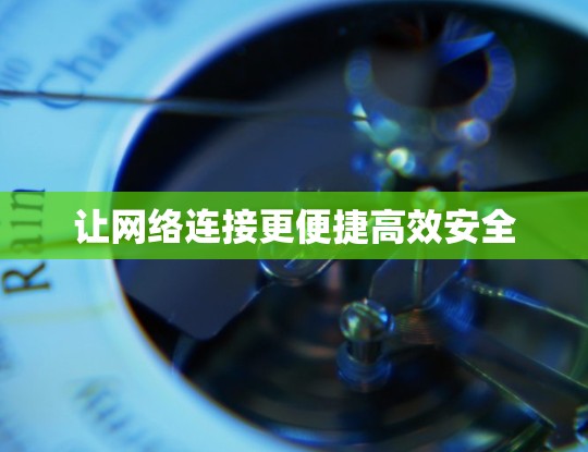 让网络连接更便捷高效安全