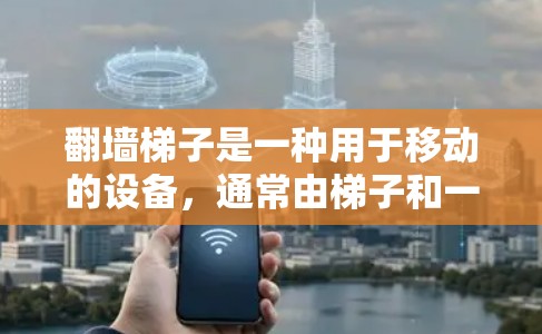 翻墙梯子是一种用于移动的设备，通常由梯子和一些连接器组成，可以将设备从一个位置移动到另一个位置。在计算机环境中，翻墙梯子可能用于移动文件，或者携带设备到另一个地方，比如移动办公软件到另一个服务器上