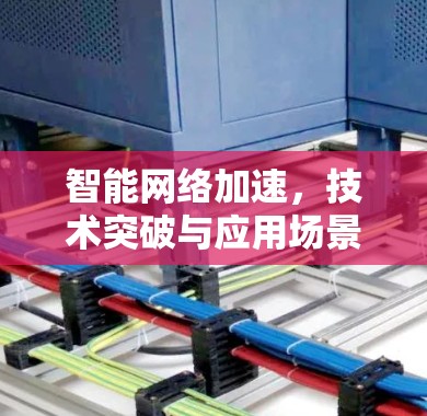 智能网络加速，技术突破与应用场景解析