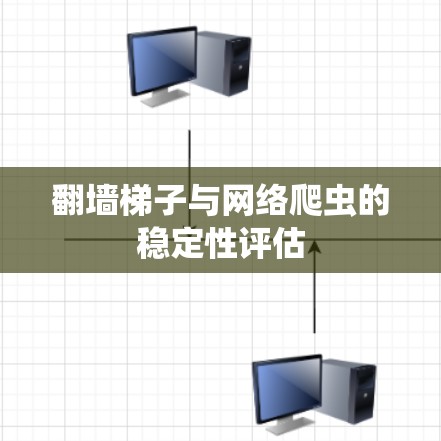 翻墙梯子与网络爬虫的稳定性评估