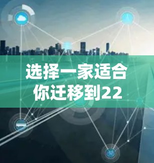 选择一家适合你迁移到226年网络环境的翻墙梯子，需要考虑的因素包括平台的安全性、稳定性、隐私保护、运营成本以及用户反馈。以下是一些226年可能比较受欢迎的翻墙梯子推荐，涵盖安全性和趋势性
